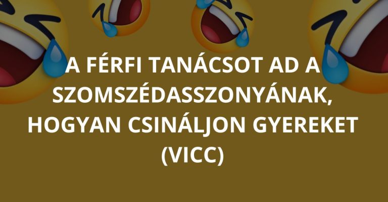 VICC: A férfi tanácsot ad a szomszédasszonyának, hogyan csináljon gyereket