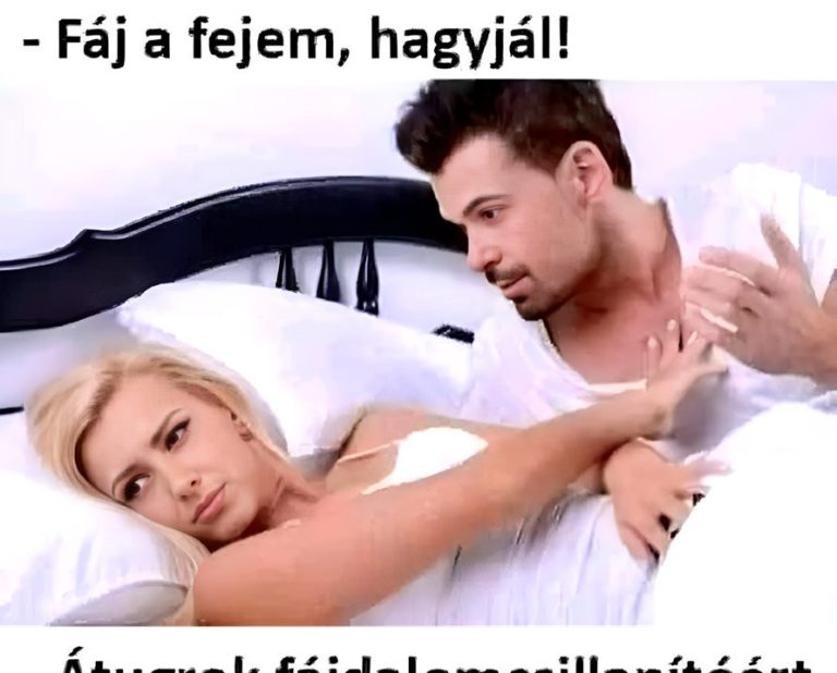 Fáj a fejem, hagyjál!