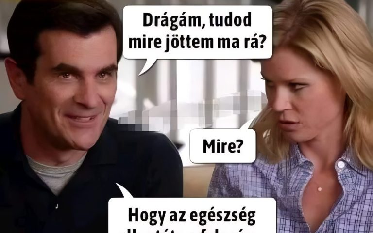 Drágám, tudod mire jöttem ma rá?